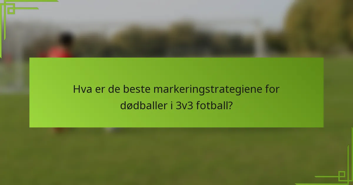 Hva er de beste markeringstrategiene for dødballer i 3v3 fotball?