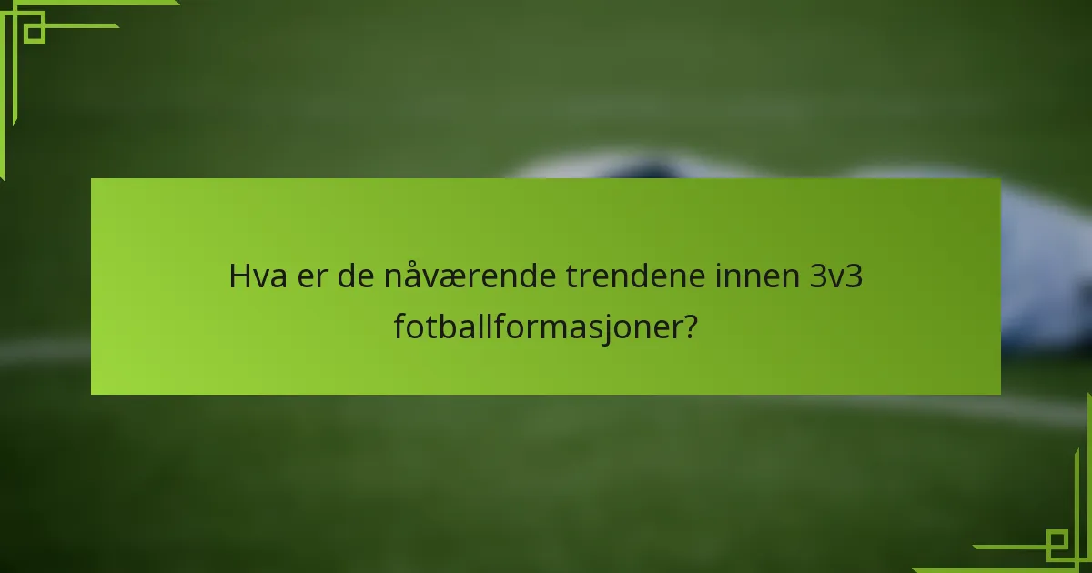 Hva er de nåværende trendene innen 3v3 fotballformasjoner?