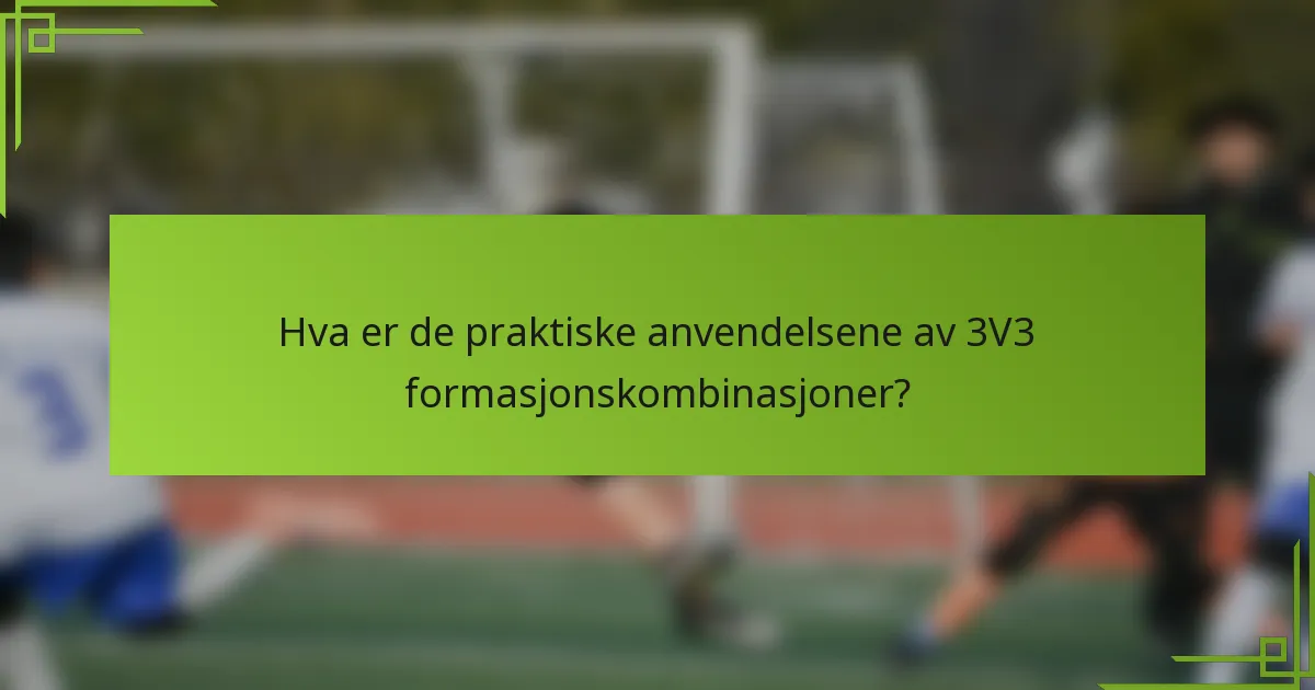 Hva er de praktiske anvendelsene av 3V3 formasjonskombinasjoner?