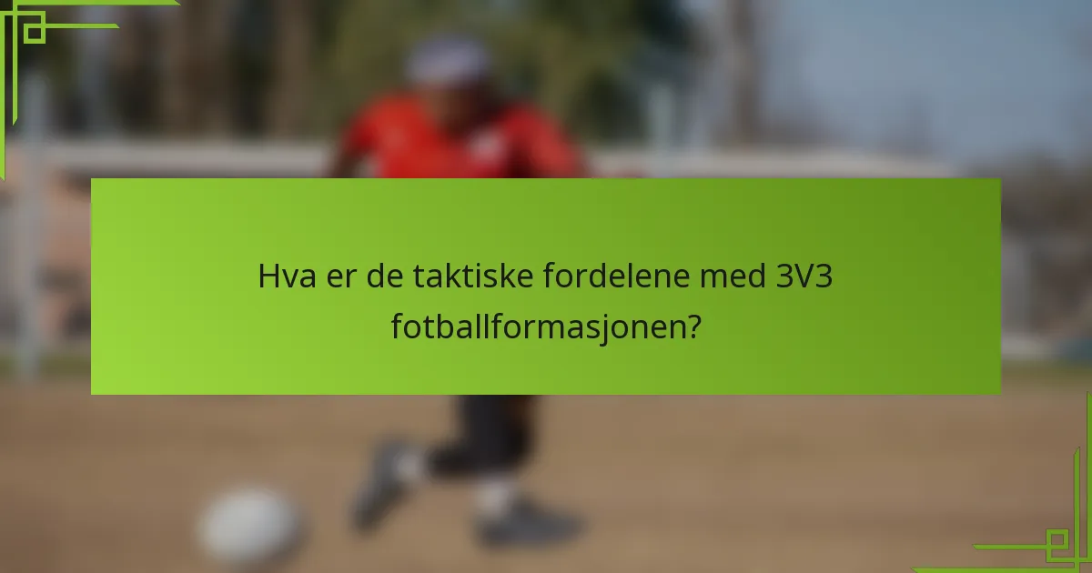 Hva er de taktiske fordelene med 3V3 fotballformasjonen?