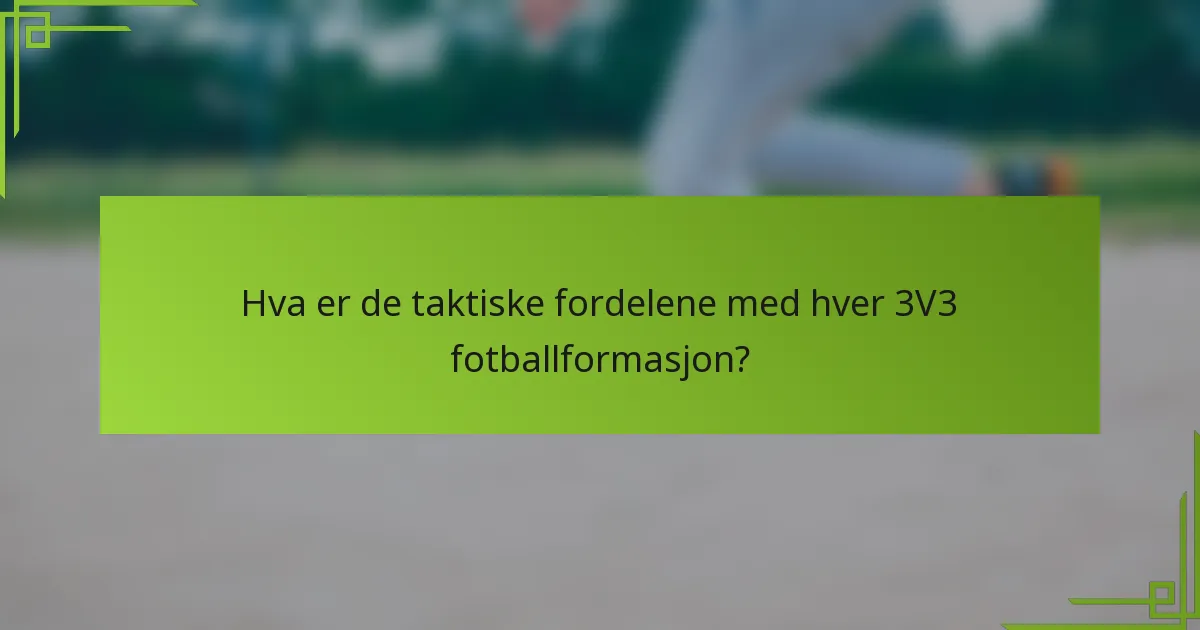 Hva er de taktiske fordelene med hver 3V3 fotballformasjon?