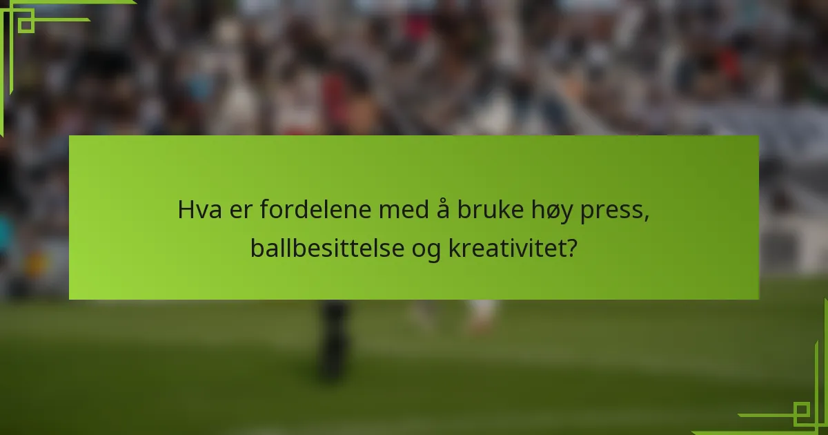 Hva er fordelene med å bruke høy press, ballbesittelse og kreativitet?
