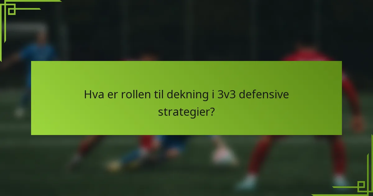 Hva er rollen til dekning i 3v3 defensive strategier?