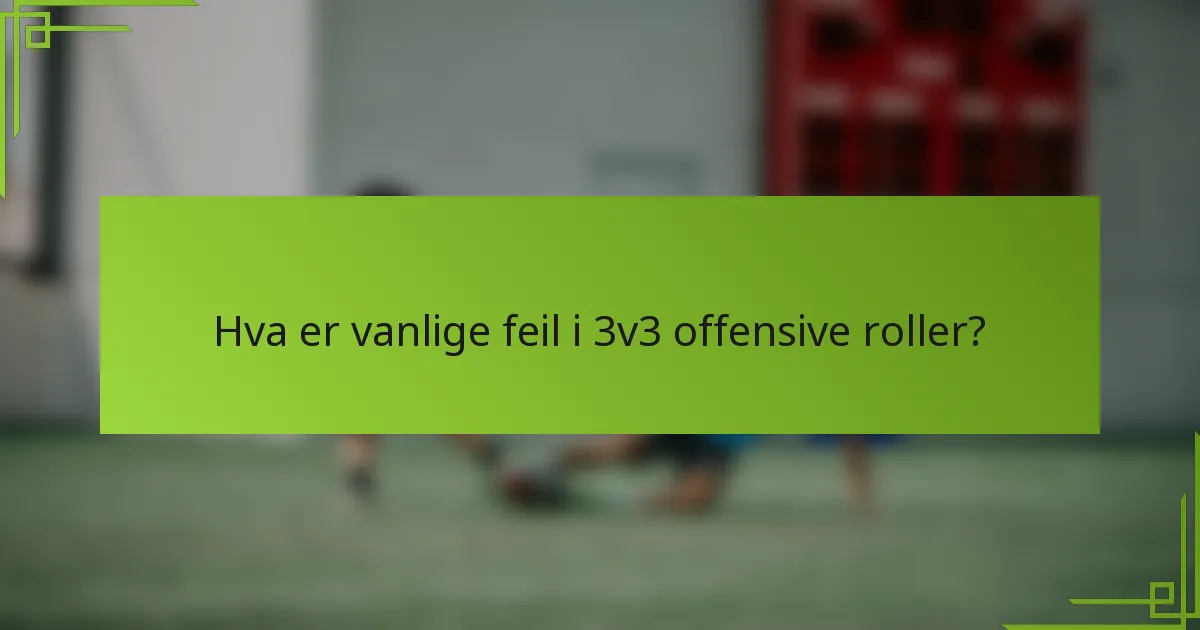Hva er vanlige feil i 3v3 offensive roller?