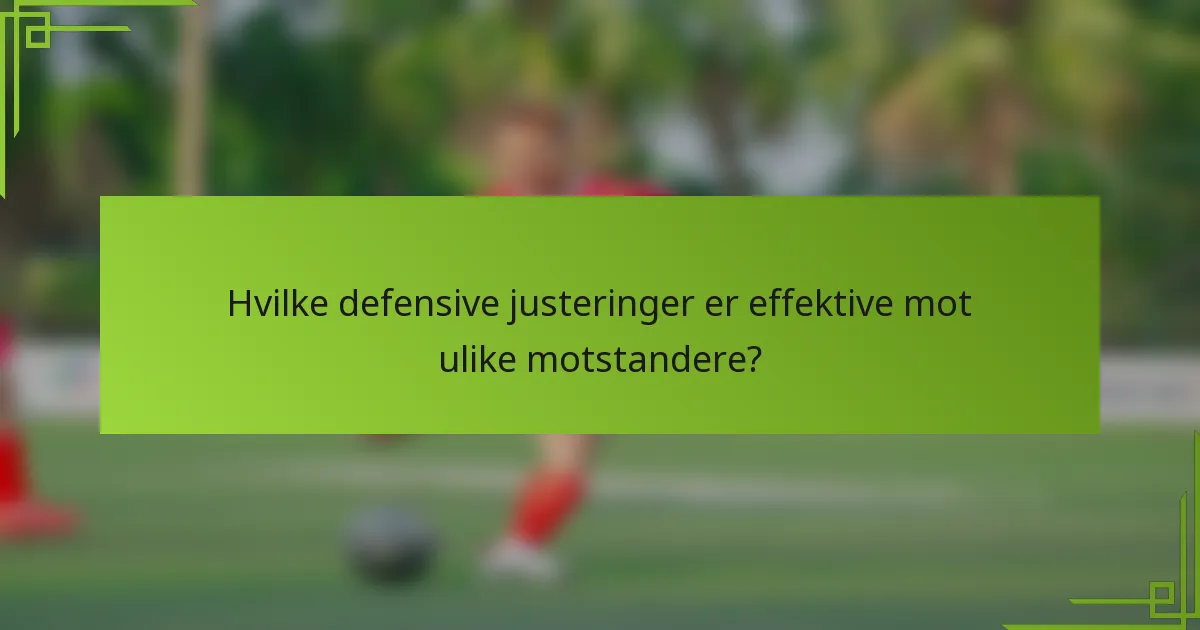 Hvilke defensive justeringer er effektive mot ulike motstandere?