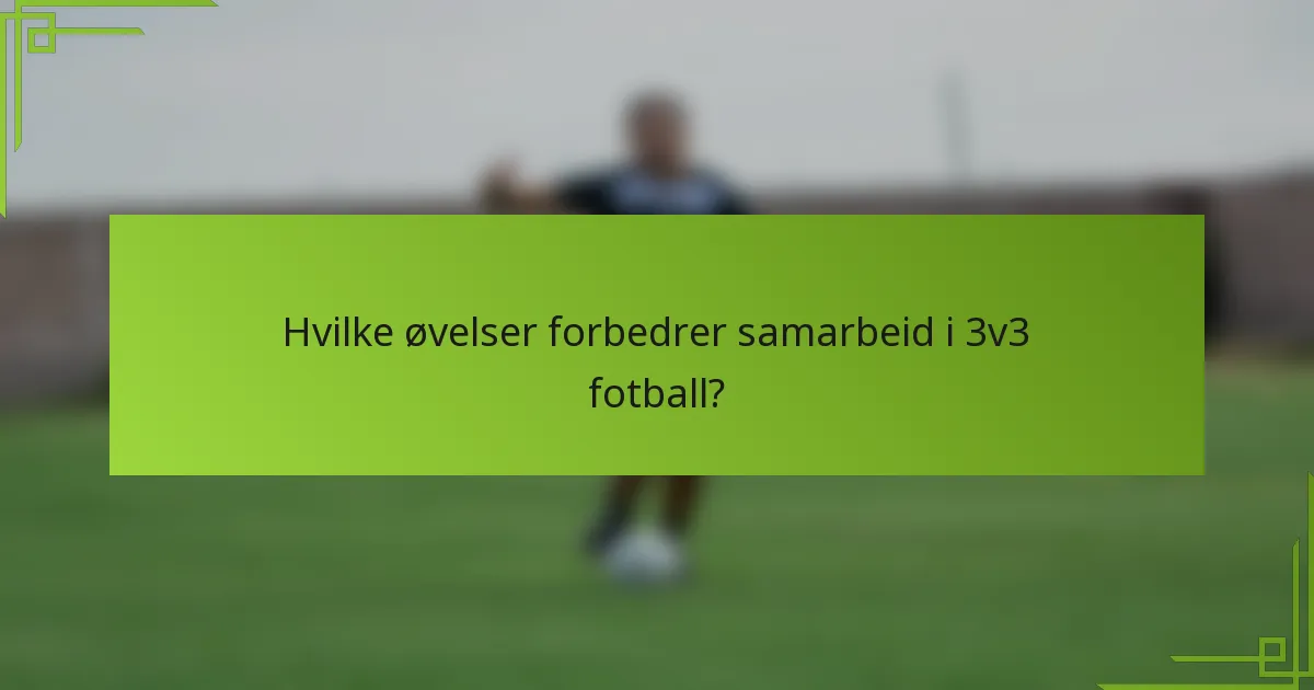 Hvilke øvelser forbedrer samarbeid i 3v3 fotball?