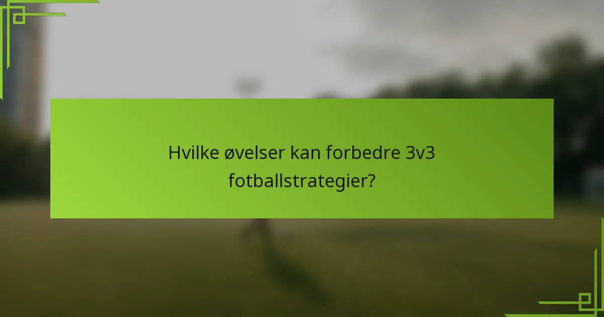 Hvilke øvelser kan forbedre 3v3 fotballstrategier?
