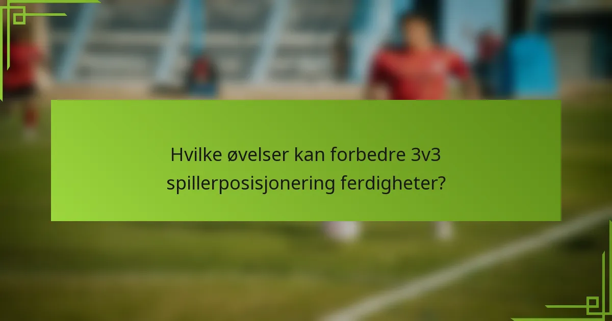 Hvilke øvelser kan forbedre 3v3 spillerposisjonering ferdigheter?