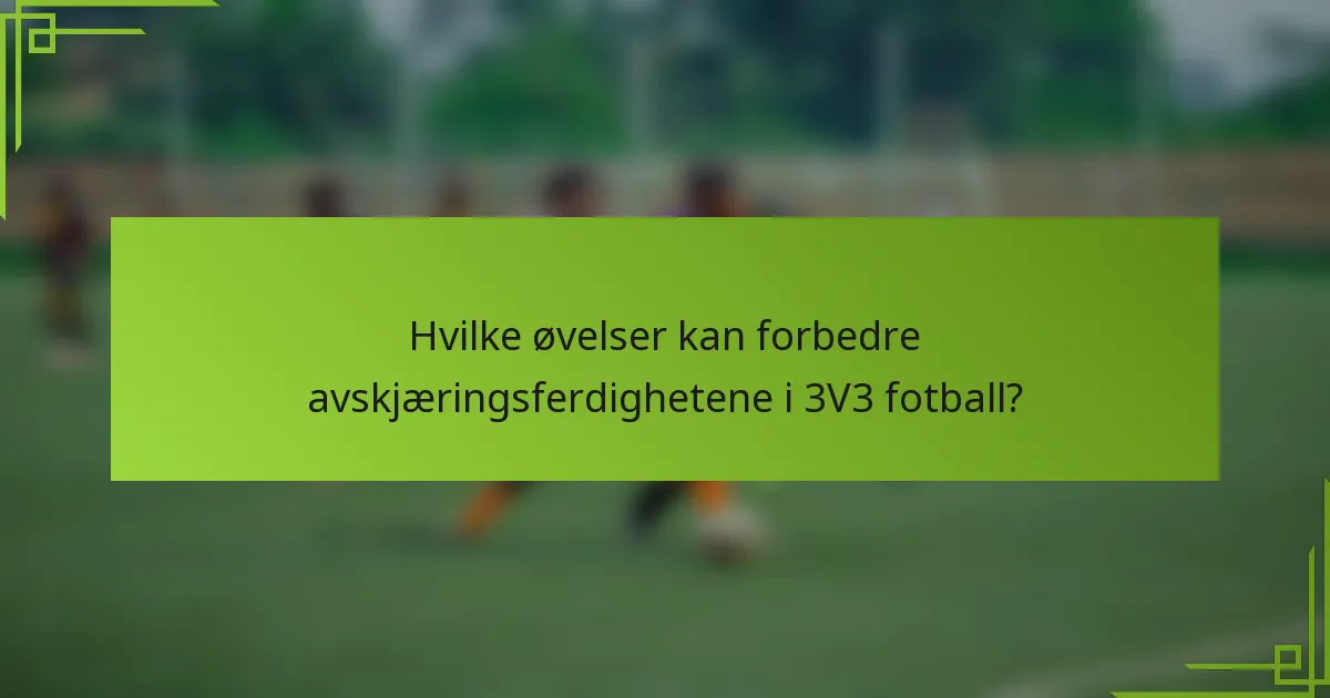 Hvilke øvelser kan forbedre avskjæringsferdighetene i 3V3 fotball?