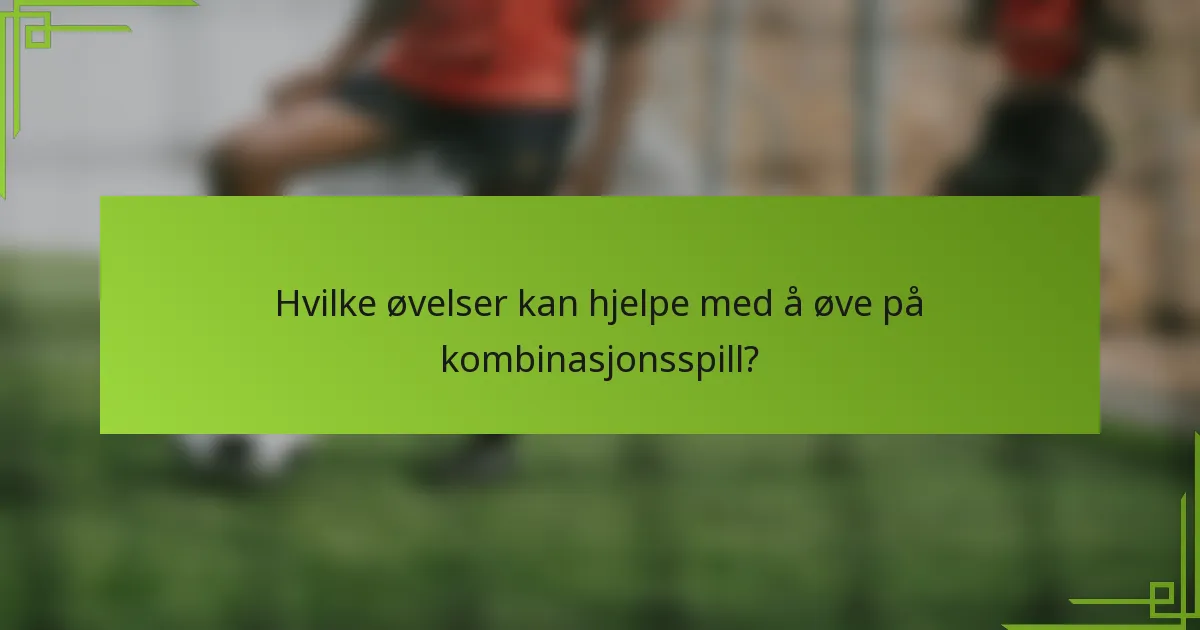 Hvilke øvelser kan hjelpe med å øve på kombinasjonsspill?