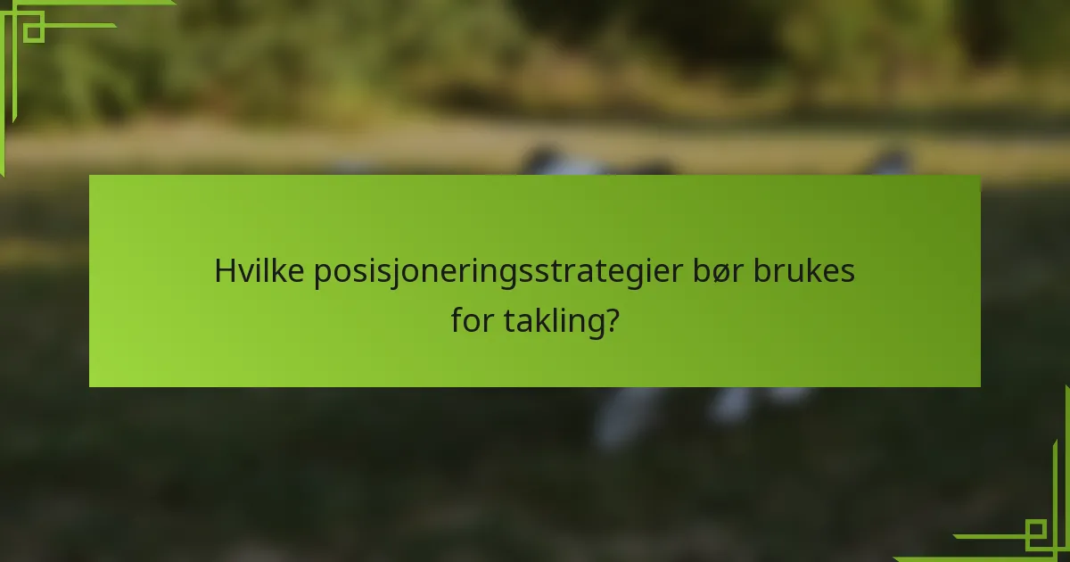 Hvilke posisjoneringsstrategier bør brukes for takling?