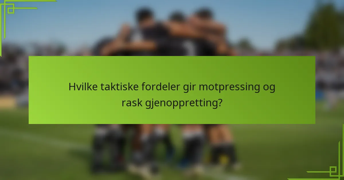 Hvilke taktiske fordeler gir motpressing og rask gjenoppretting?