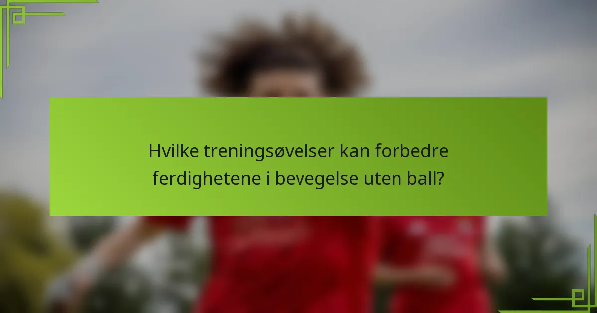 Hvilke treningsøvelser kan forbedre ferdighetene i bevegelse uten ball?