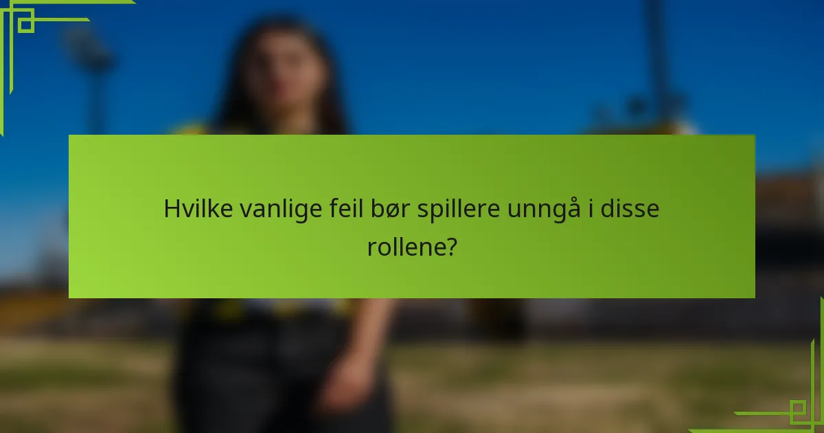 Hvilke vanlige feil bør spillere unngå i disse rollene?