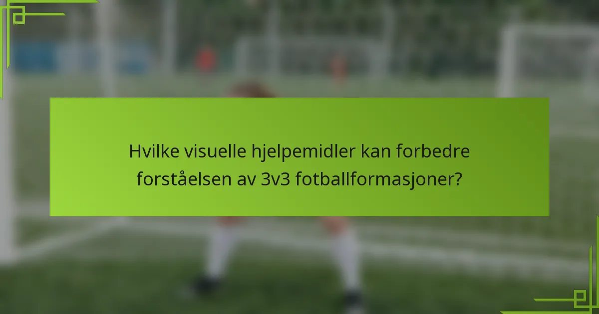 Hvilke visuelle hjelpemidler kan forbedre forståelsen av 3v3 fotballformasjoner?