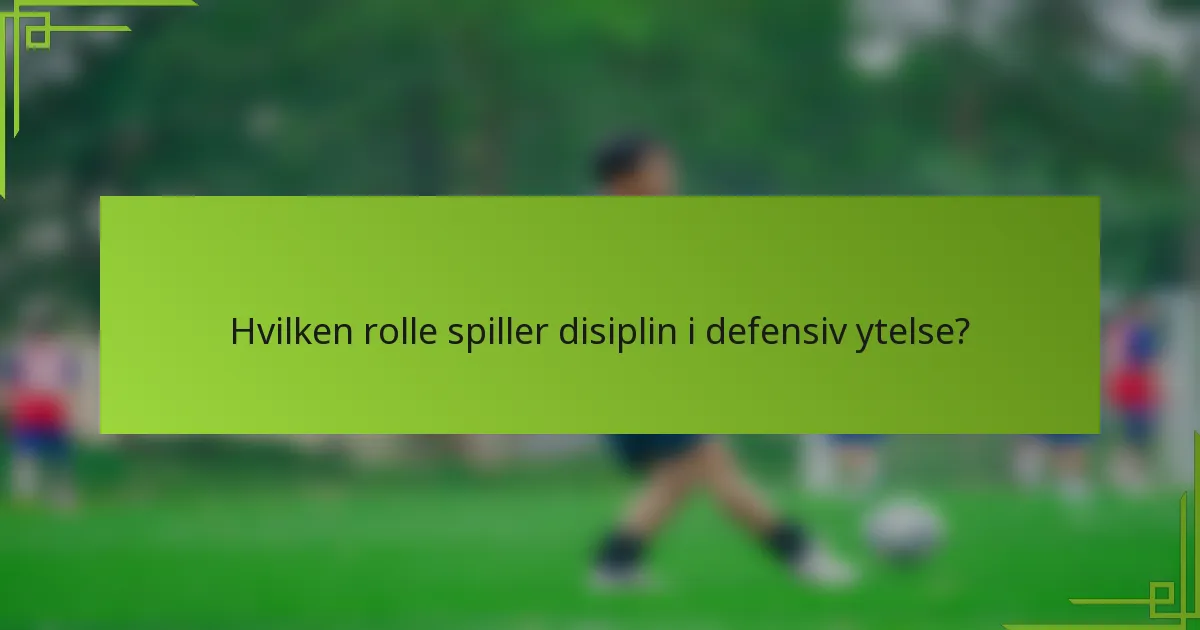 Hvilken rolle spiller disiplin i defensiv ytelse?