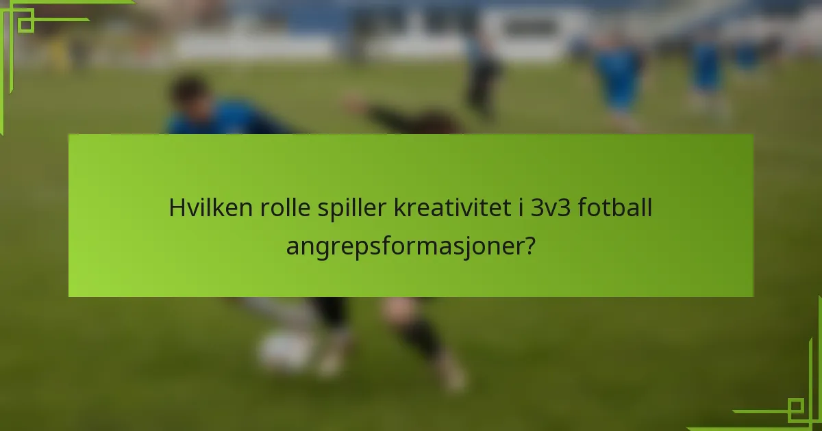 Hvilken rolle spiller kreativitet i 3v3 fotball angrepsformasjoner?