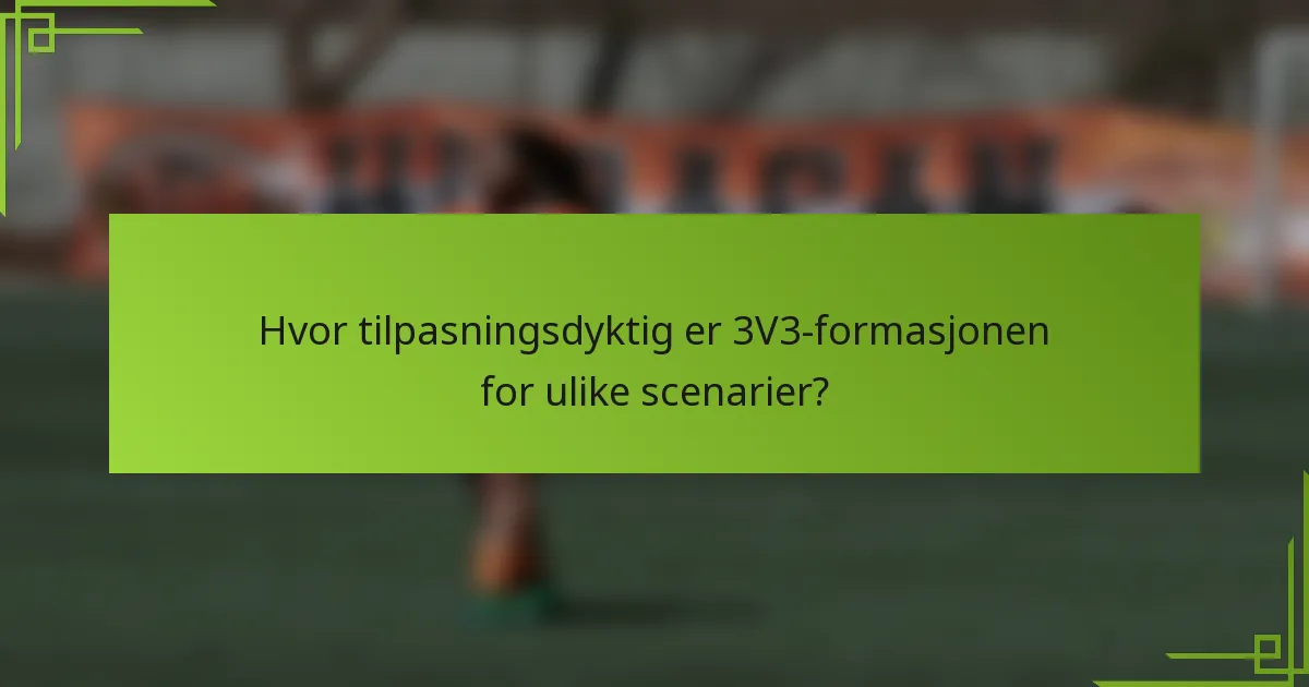 Hvor tilpasningsdyktig er 3V3-formasjonen for ulike scenarier?