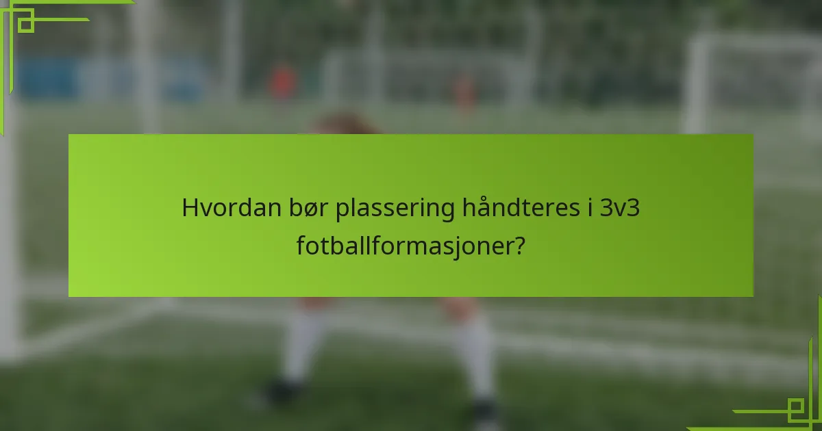 Hvordan bør plassering håndteres i 3v3 fotballformasjoner?