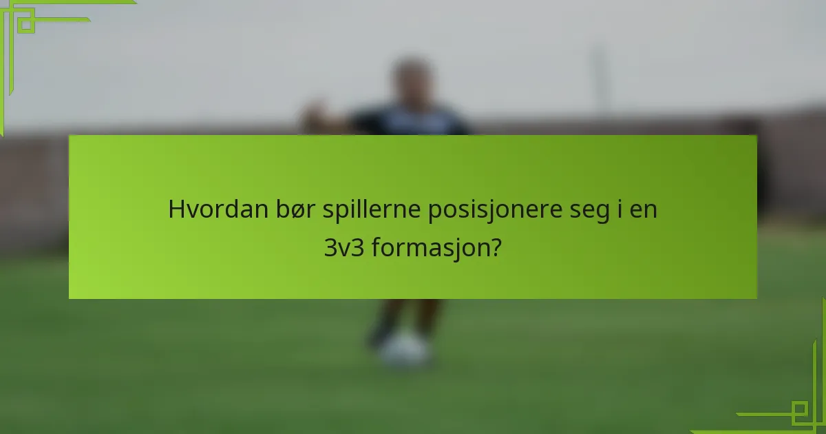Hvordan bør spillerne posisjonere seg i en 3v3 formasjon?