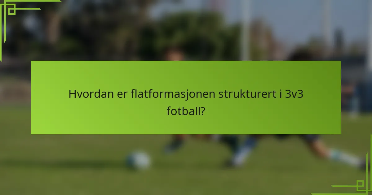 Hvordan er flatformasjonen strukturert i 3v3 fotball?