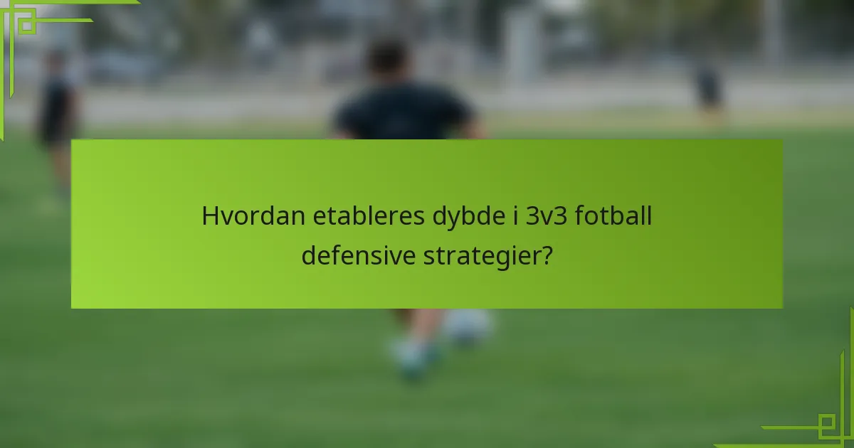 Hvordan etableres dybde i 3v3 fotball defensive strategier?