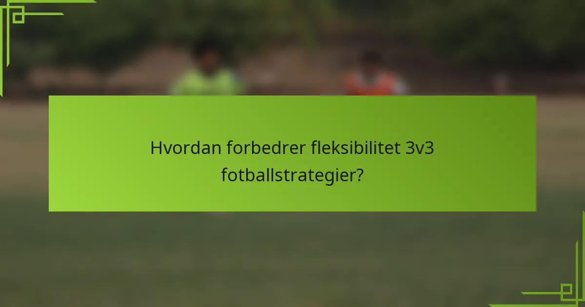 Hvordan forbedrer fleksibilitet 3v3 fotballstrategier?