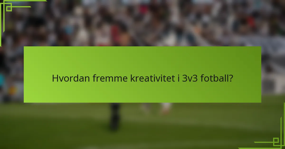 Hvordan fremme kreativitet i 3v3 fotball?