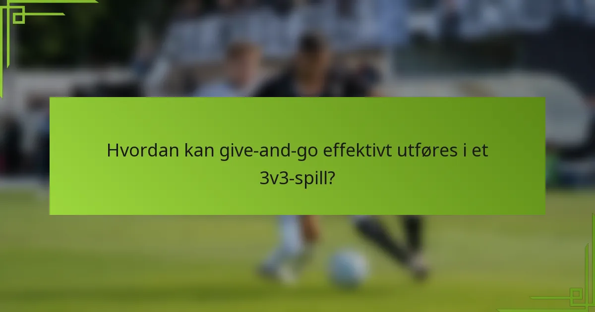 Hvordan kan give-and-go effektivt utføres i et 3v3-spill?