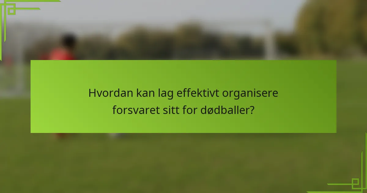 Hvordan kan lag effektivt organisere forsvaret sitt for dødballer?