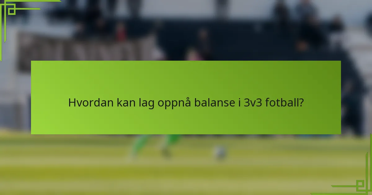 Hvordan kan lag oppnå balanse i 3v3 fotball?