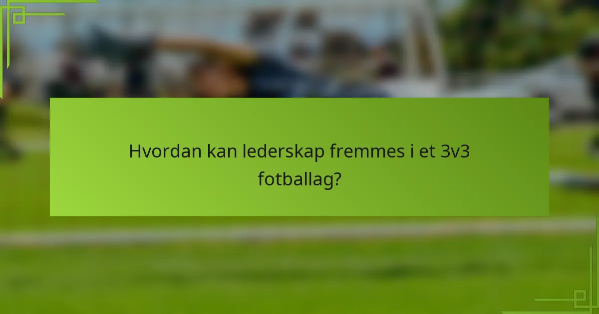 Hvordan kan lederskap fremmes i et 3v3 fotballag?
