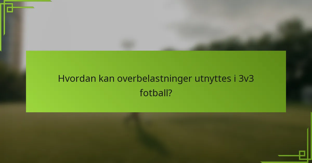 Hvordan kan overbelastninger utnyttes i 3v3 fotball?