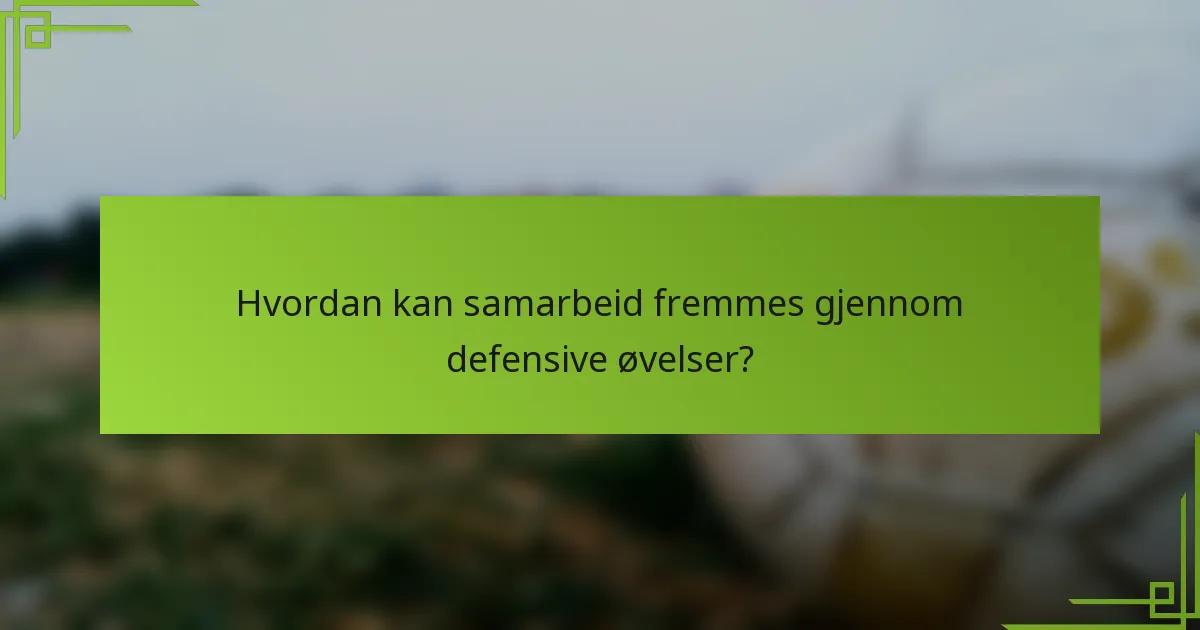 Hvordan kan samarbeid fremmes gjennom defensive øvelser?