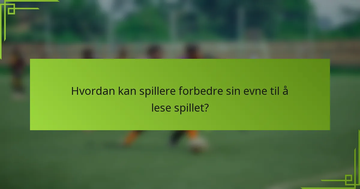Hvordan kan spillere forbedre sin evne til å lese spillet?