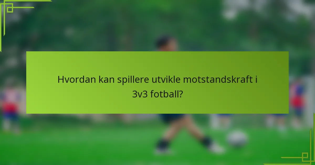 Hvordan kan spillere utvikle motstandskraft i 3v3 fotball?
