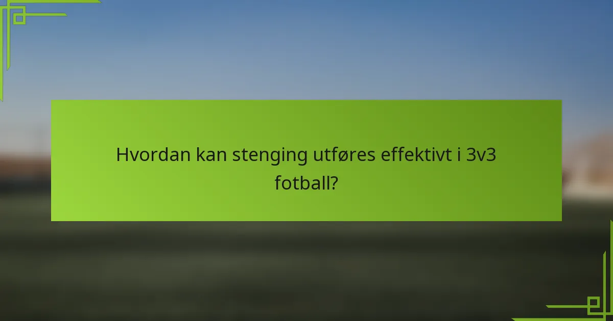 Hvordan kan stenging utføres effektivt i 3v3 fotball?