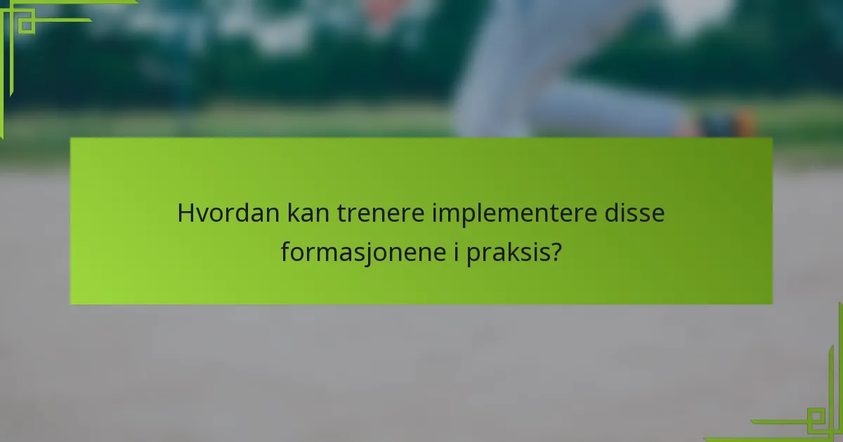 Hvordan kan trenere implementere disse formasjonene i praksis?
