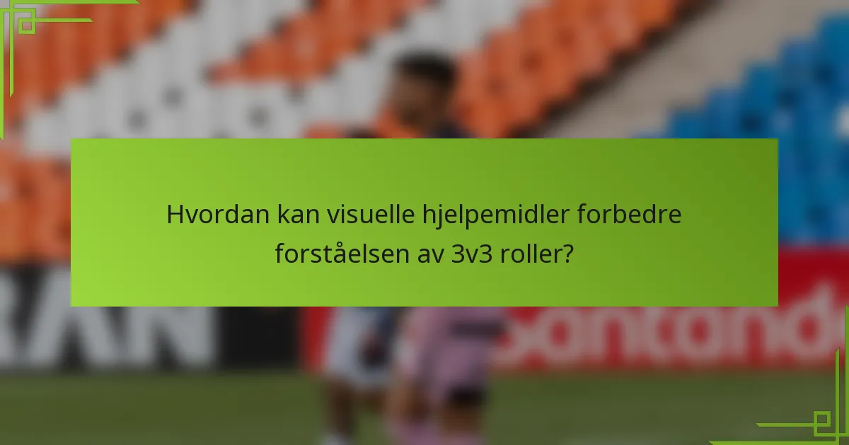 Hvordan kan visuelle hjelpemidler forbedre forståelsen av 3v3 roller?