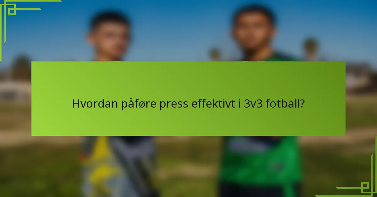 Hvordan påføre press effektivt i 3v3 fotball?