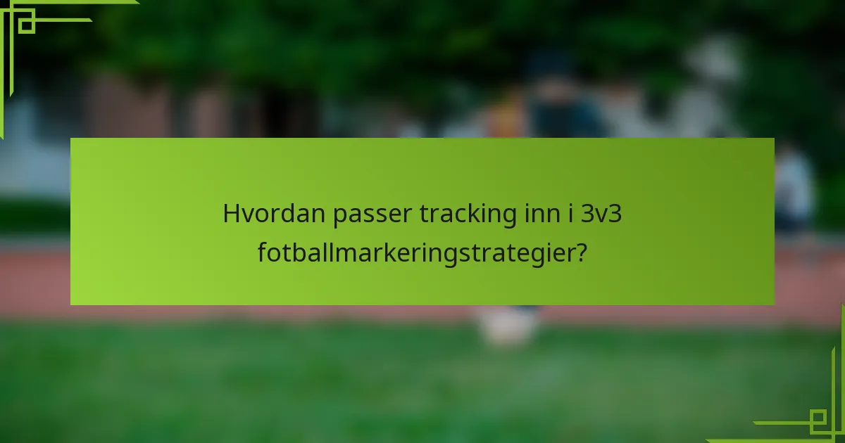 Hvordan passer tracking inn i 3v3 fotballmarkeringstrategier?