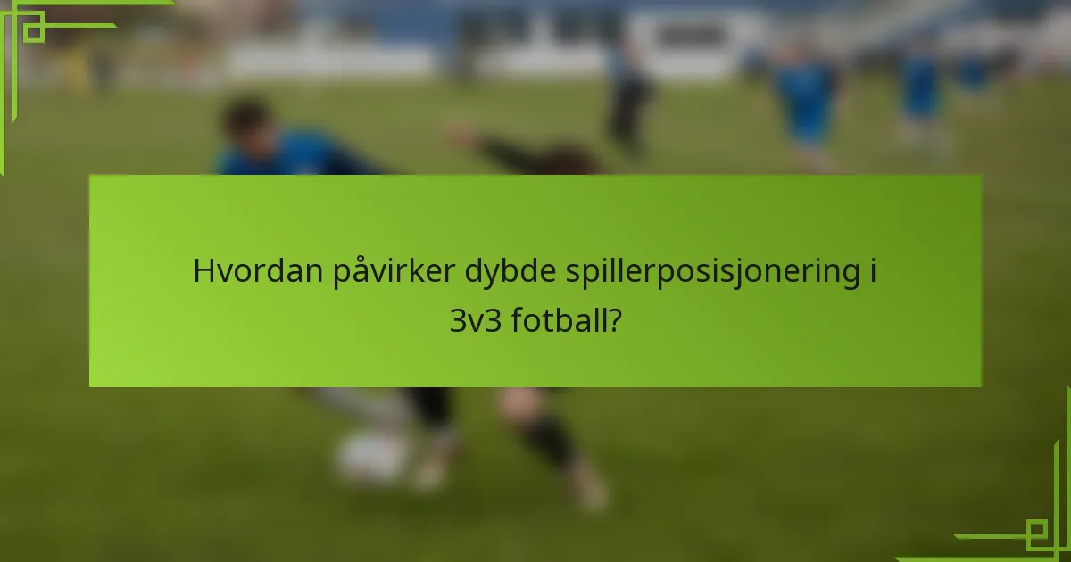 Hvordan påvirker dybde spillerposisjonering i 3v3 fotball?