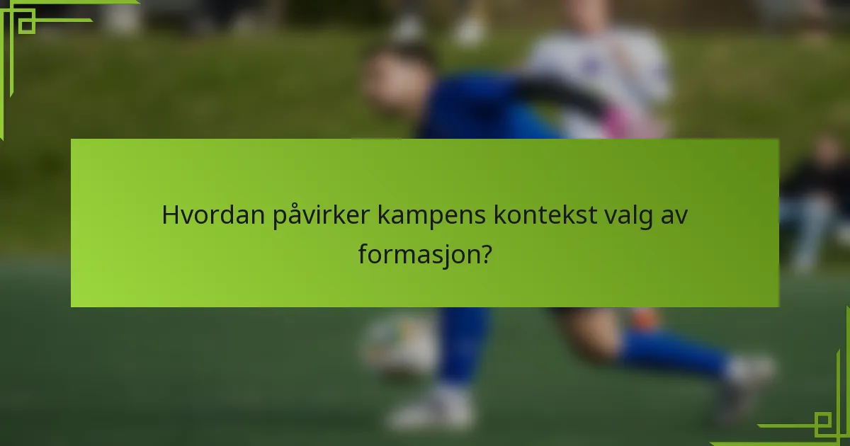 Hvordan påvirker kampens kontekst valg av formasjon?