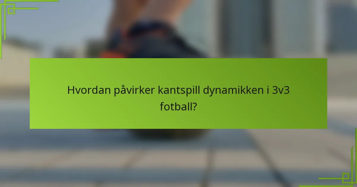 Hvordan påvirker kantspill dynamikken i 3v3 fotball?