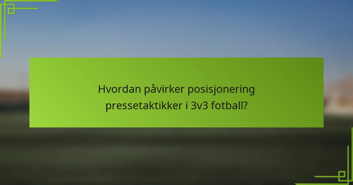 Hvordan påvirker posisjonering pressetaktikker i 3v3 fotball?