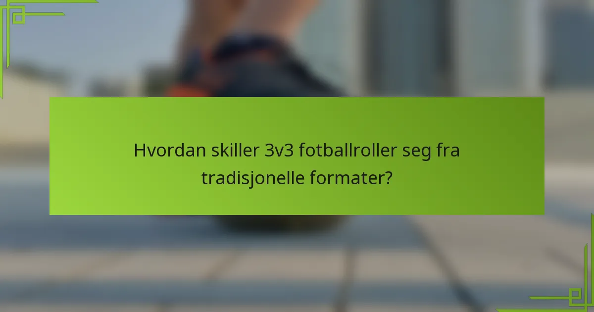 Hvordan skiller 3v3 fotballroller seg fra tradisjonelle formater?