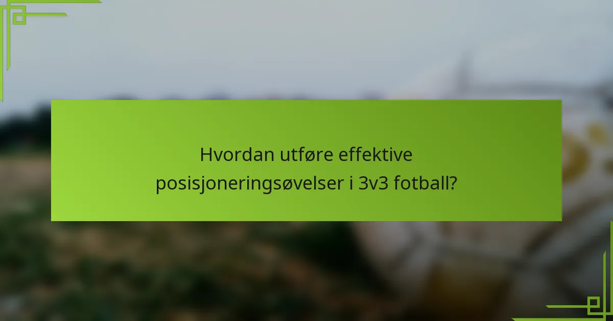 Hvordan utføre effektive posisjoneringsøvelser i 3v3 fotball?