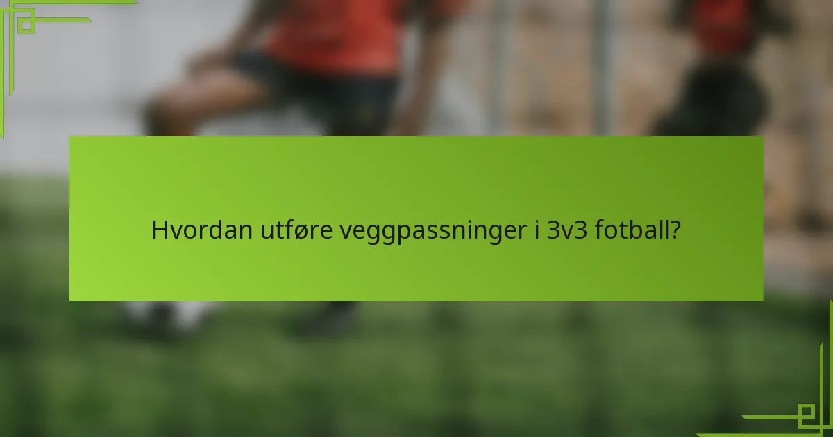 Hvordan utføre veggpassninger i 3v3 fotball?